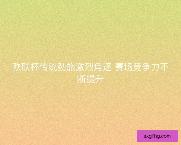 欧联杯传统劲旅激烈角逐 赛场竞争力不断提升