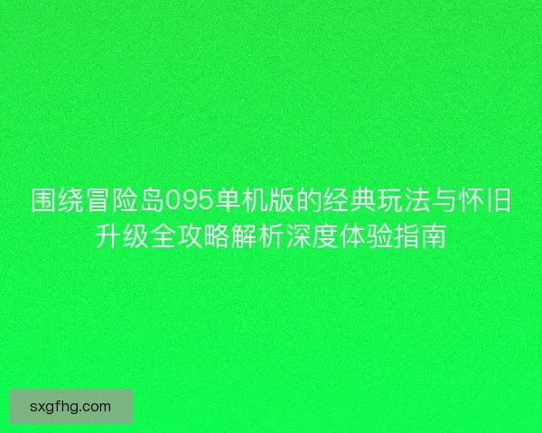围绕冒险岛095单机版的经典玩法与怀旧升级全攻略解析深度体验指南
