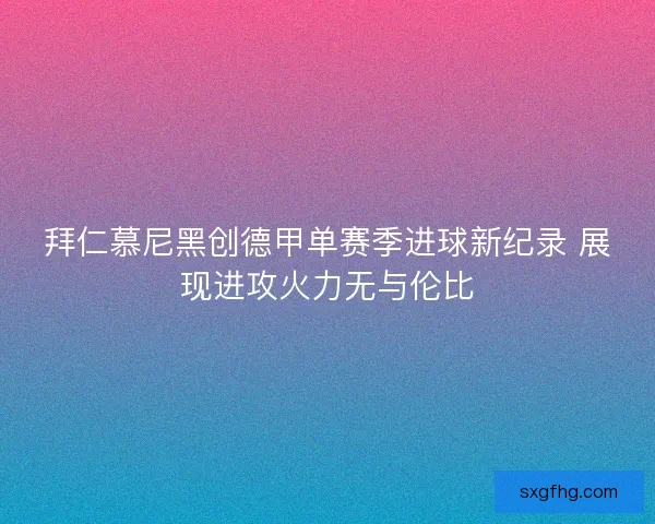 拜仁慕尼黑创德甲单赛季进球新纪录 展现进攻火力无与伦比
