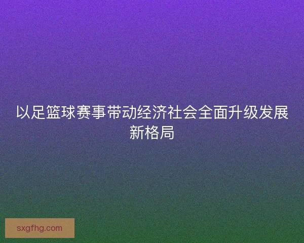 以足篮球赛事带动经济社会全面升级发展新格局