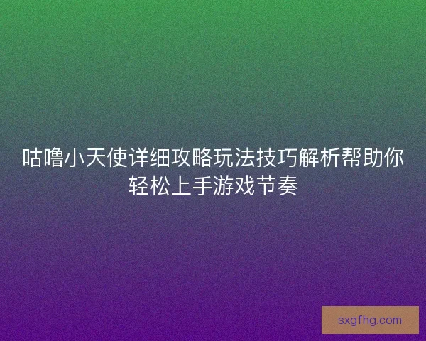 咕噜小天使详细攻略玩法技巧解析帮助你轻松上手游戏节奏
